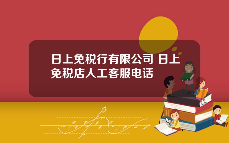 日上免税行有限公司 日上免税店人工客服电话